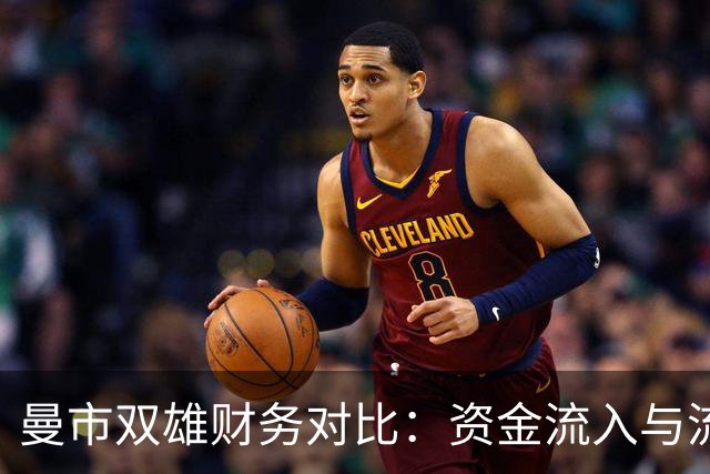 曼市双雄财务对比：资金流入与流出大相径庭