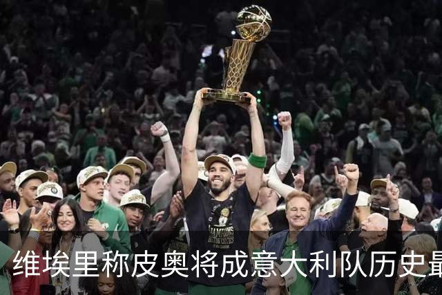 维埃里称皮奥将成意大利队历史最佳前锋