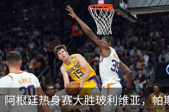 阿根廷热身赛大胜玻利维亚，帕斯表现出色